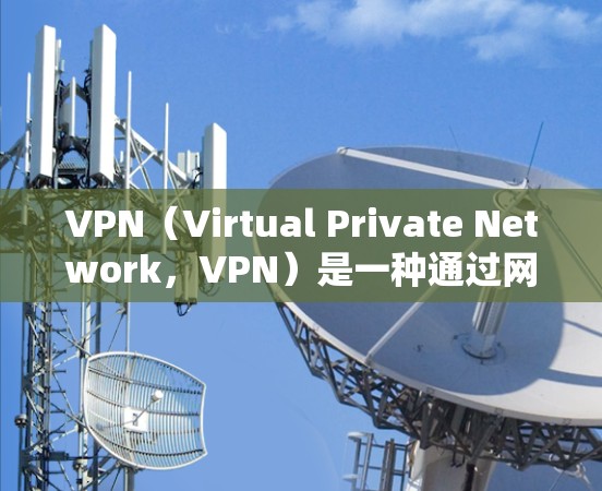 VPN（Virtual Private Network，VPN）是一种通过网络加密技术将内部网络信息对外公开的技术，用于提供安全、匿名的网络通信服务。以下是关于VPN模式的简单介绍