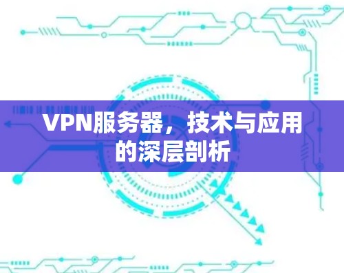 VPN服务器，技术与应用的深层剖析