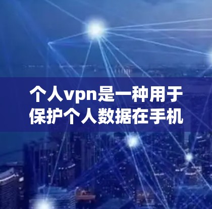 个人vpn是一种用于保护个人数据在手机上安全传输的软件或工具，类似于虚拟网络（VPN）它通过加密通信确保数据在个人设备上安全传输，避免未经授权的访问。以下是对个人vpn的详细分析