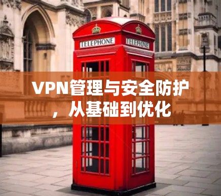 VPN管理与安全防护，从基础到优化