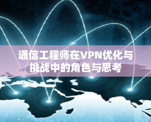 通信工程师在VPN优化与挑战中的角色与思考