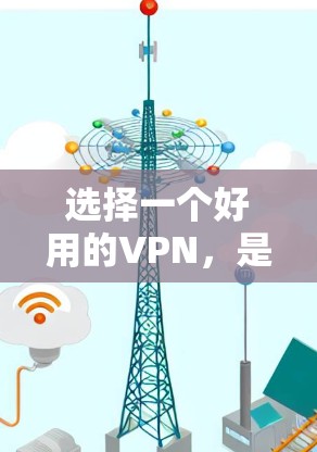 选择一个好用的VPN，是一个对网络安全高度负责的行为。以下是详细的步骤，帮助您做出明智的选择