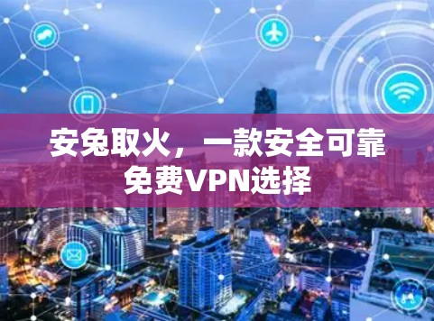 安兔取火，一款安全可靠免费VPN选择