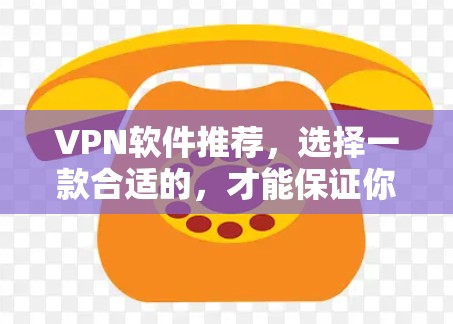 VPN软件推荐，选择一款合适的，才能保证你的通信安全
