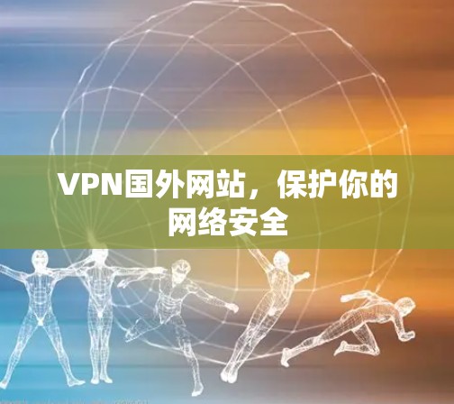 VPN国外网站，保护你的网络安全
