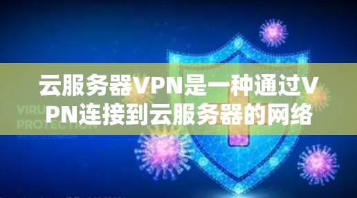 云服务器VPN是一种通过VPN连接到云服务器的网络服务，旨在提供加密的云服务器访问，确保数据的安全性。以下是对云服务器VPN的详细介绍