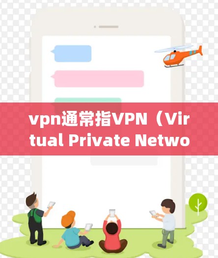 vpn通常指VPN（Virtual Private Networking）即通过网络加密连接外部服务器或网站的技术。VPN的收费情况取决于公司类型和使用方式