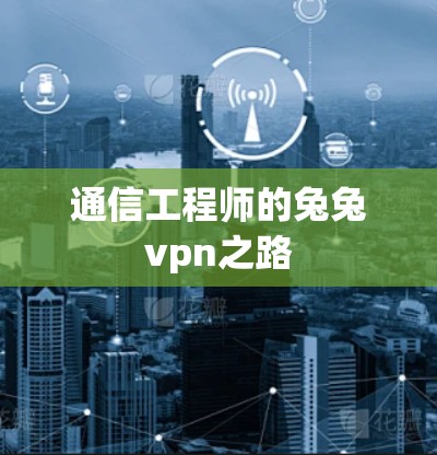 通信工程师的兔兔vpn之路 通信工程师的兔兔vpn之路