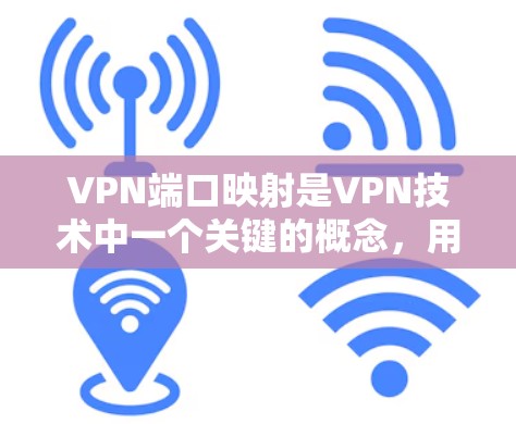 VPN端口映射是VPN技术中一个关键的概念，用于确保数据在连接时能够正确地转发。以下是关于端口映射的详细解释