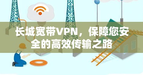 长城宽带VPN，保障您安全的高效传输之路