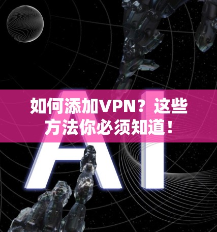 如何添加VPN？这些方法你必须知道！
