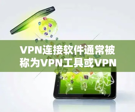 VPN连接软件通常被称为VPN工具或VPN连接软件。这些软件允许用户通过网络连接到其他国家的服务器或设备，从而实现VPN连接。以下是一些常见的VPN连接软件及其功能