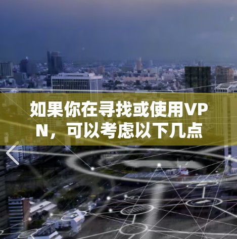 如果你在寻找或使用VPN，可以考虑以下几点