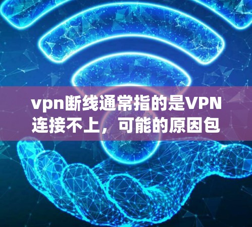 vpn断线通常指的是VPN连接不上，可能的原因包括VPN服务器断线、网络问题、VPN设置错误等。以下是一些建议，帮助你解决 VPN 断线的问题