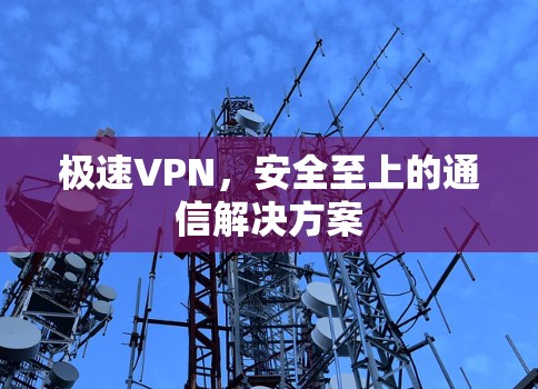 极速VPN，安全至上的通信解决方案
