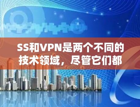 SS和VPN是两个不同的技术领域，尽管它们都与存储和通信有关，但它们之间没有直接的联系。以下是它们的详细比较