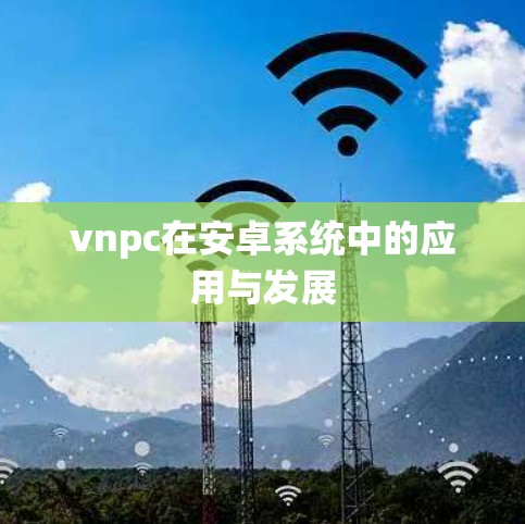 vnpc在安卓系统中的应用与发展