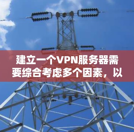 建立一个VPN服务器需要综合考虑多个因素,以下是一个系统化的步骤指南 建立一个VPN服务器需要综合考虑多个因素,以下是一个系统化的步骤指南