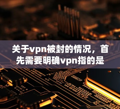 关于vpn被封的情况，首先需要明确vpn指的是什么。在中文中，vpn可能有多种含义，以下是一些可能的情况