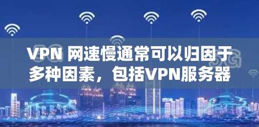 VPN 网速慢通常可以归因于多种因素，包括VPN服务器的带宽、延迟、连接状态、服务器稳定性等。以下是一些可能的原因和解决方案