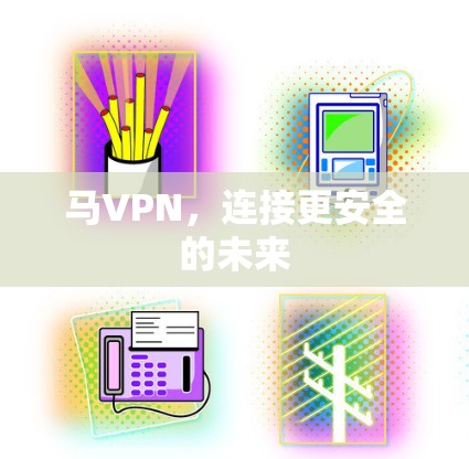 马VPN，连接更安全的未来