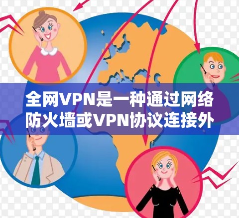 全网VPN是一种通过网络防火墙或VPN协议连接外部网络来访问多个网站的服务。以下是关于全网VPN的详细分析