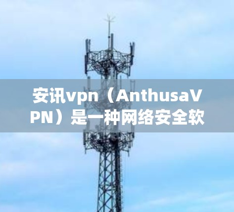 安讯vpn（AnthusaVPN）是一种网络安全软件，主要用于保护用户的数据和网络环境。它通过加密技术来防止恶意软件和网络攻击，支持多种协议，包括VPN、wolf32、WTFox等