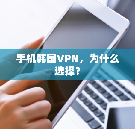 手机韩国VPN，为什么选择？