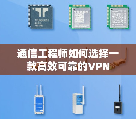 通信工程师如何选择一款高效可靠的VPN 通信工程师如何选择一款高效可靠的VPN