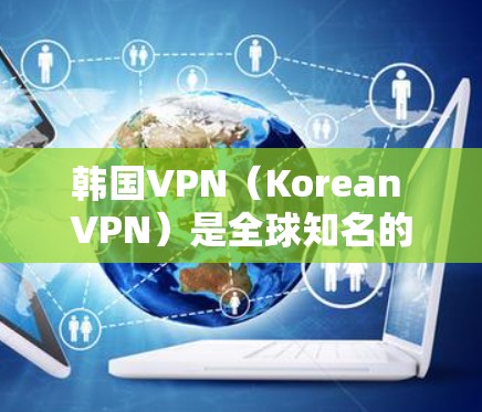 韩国VPN(Korean VPN)是全球知名的网络视频会议服务提供商之一,提供多种端到端加密的VPN服务,包括流媒体、游戏、视频会议等。以下是一些知名的韩国VPN服务 韩国VPN(Korean VPN)是全球知名的网络视频会议服务提供商之一,提供多种端到端加密的VPN服务,包括流媒体、游戏、视频会议等。以下是一些知名的韩国VPN服务