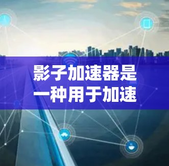 影子加速器是一种用于加速数据传输或处理的设备或软件,通常用于在不同的网络端口或路径下测试其性能。测试影子加速器的线路性能需要考虑以下几个方面 影子加速器是一种用于加速数据传输或处理的设备或软件,通常用于在不同的网络端口或路径下测试其性能。测试影子加速器的线路性能需要考虑以下几个方面
