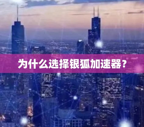 为什么选择银狐加速器? 为什么选择银狐加速器?