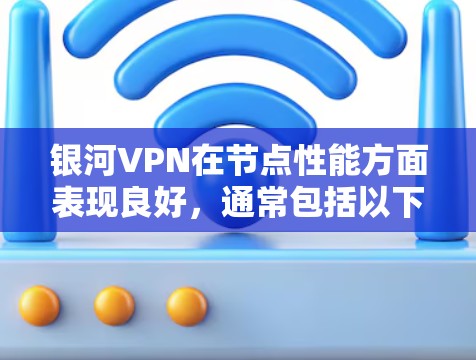 银河VPN在节点性能方面表现良好，通常包括以下几方面