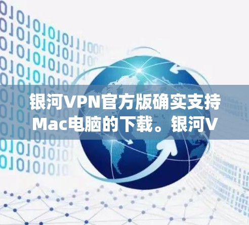 银河VPN官方版确实支持Mac电脑的下载。银河VPN（gallonsight）提供多种版本，包括免费版和付费版。以下是关于银河VPN官方版在Mac上的下载信息