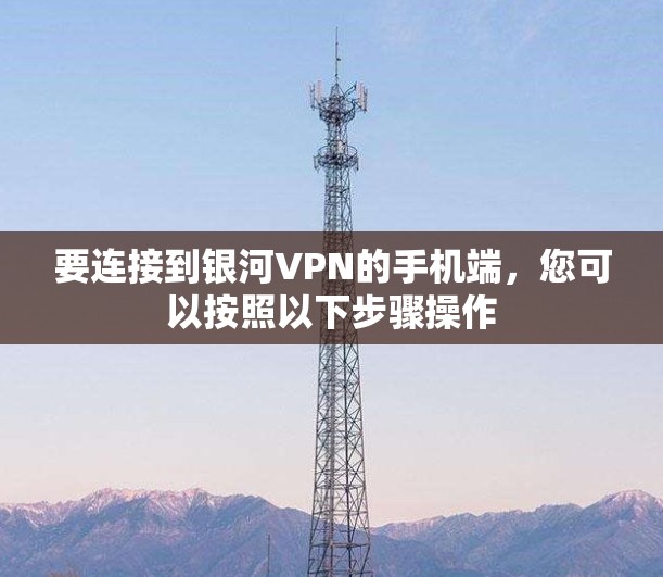 要连接到银河VPN的手机端，您可以按照以下步骤操作