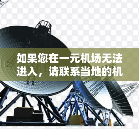 如果您在一元机场无法进入，请联系当地的机场或交通管理部门，获取具体的信息和解决方案。以下是一些建议，您可以参考
