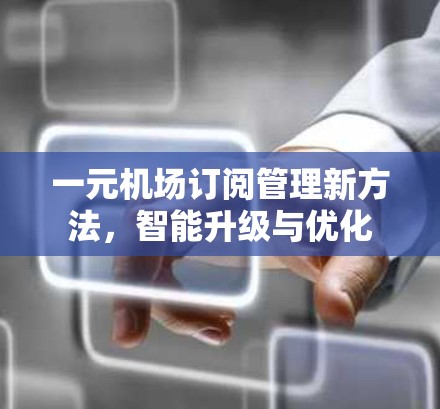 一元机场订阅管理新方法，智能升级与优化