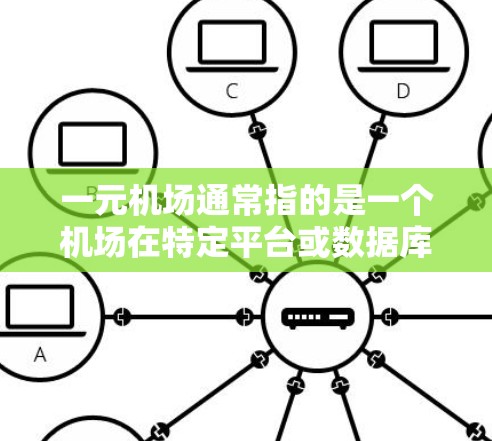 一元机场通常指的是一个机场在特定平台或数据库中的唯一标识，或者在一个特定平台上只有一个入口。以下是一些主要的机场网址