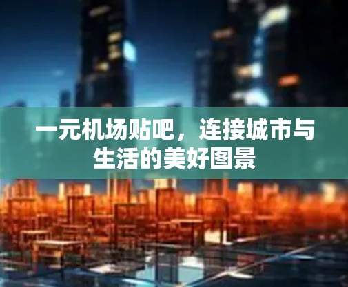 一元机场贴吧，连接城市与生活的美好图景