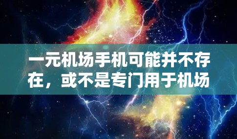 一元机场手机可能并不存在，或不是专门用于机场的设备。根据我的思考，以下是详细的总结