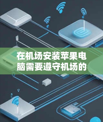 在机场安装苹果电脑需要遵守机场的安全规定和规定，通常需要先联系机场的设备管理员或安装团队，确认是否可以使用机场提供的设备。以下是一些常见的步骤和注意事项