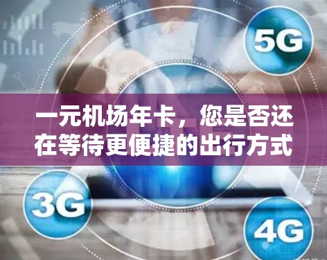 一元机场年卡，您是否还在等待更便捷的出行方式？