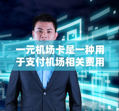 一元机场卡是一种用于支付机场相关费用的电子支付工具，通常支持Visa、MasterCard等信用卡的使用。以下是关于其使用的一些关键信息