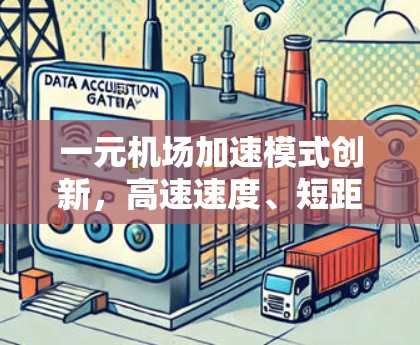 一元机场加速模式创新，高速速度、短距离、高精度、低能耗的创新实践
