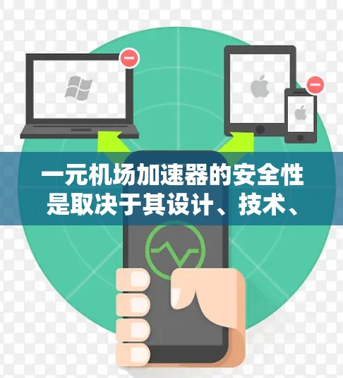 一元机场加速器的安全性是取决于其设计、技术、监控设备以及运营情况多个因素的综合评估。以下是对这一问题的分步解释