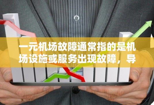 一元机场故障通常指的是机场设施或服务出现故障，导致机场无法正常运行。以下是一些可能的情况和影响