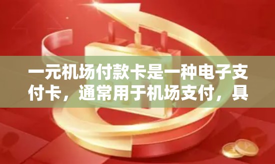 一元机场付款卡是一种电子支付卡，通常用于机场支付，具有以下特点