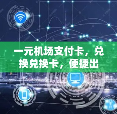 一元机场支付卡，兑换兑换卡，便捷出行