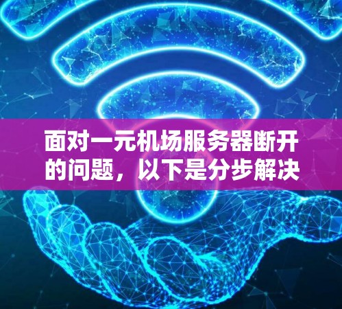 面对一元机场服务器断开的问题，以下是分步解决方案