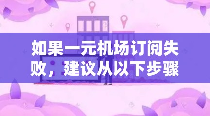 如果一元机场订阅失败，建议从以下步骤逐一排查